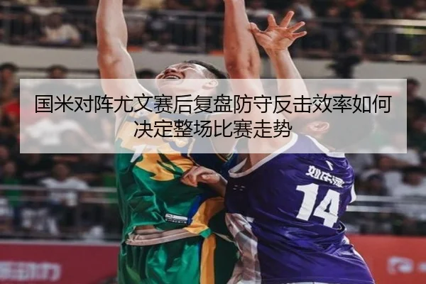 国米对阵尤文赛后复盘防守反击效率如何决定整场比赛走势