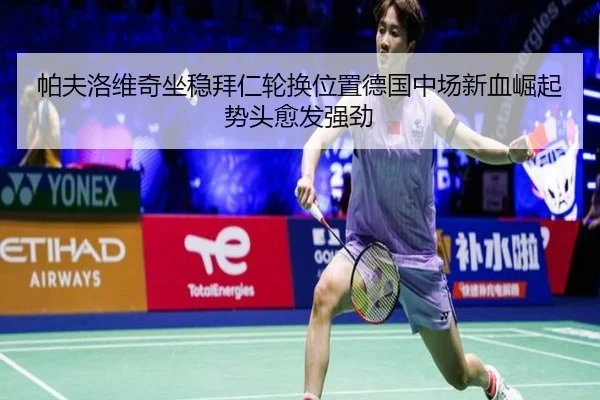 帕夫洛维奇坐稳拜仁轮换位置德国中场新血崛起势头愈发强劲