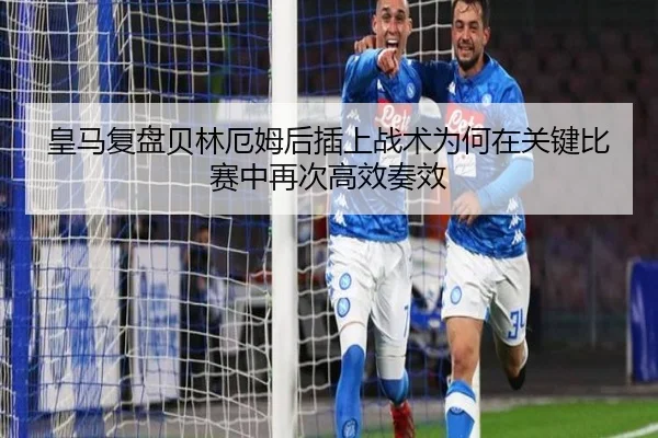 皇马复盘贝林厄姆后插上战术为何在关键比赛中再次高效奏效