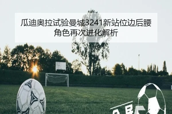 瓜迪奥拉试验曼城3241新站位边后腰角色再次进化解析