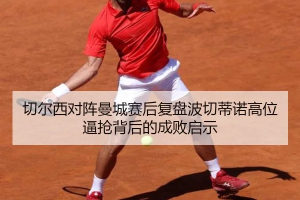 切尔西对阵曼城赛后复盘波切蒂诺高位逼抢背后的成败启示