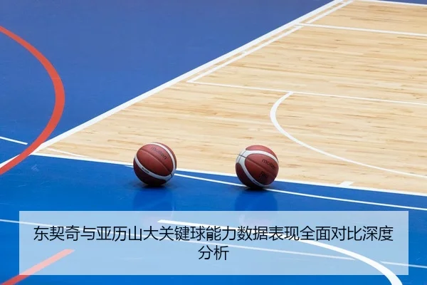 东契奇与亚历山大关键球能力数据表现全面对比深度分析